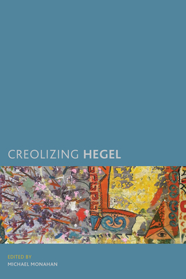 Creolizing Hegel - Monahan, Michael (Editor)