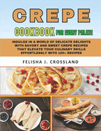 Crepe Cookbook: Indulge in a world of delicate delights with savory and sweet crepe recipes that elevate your culinary skills effortlessly with 100+ Recipes