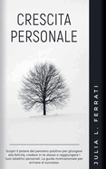 Crescita Personale: Scopri il Potere del Pensiero Positivo per Giungere alla Felicit, Credere in te Stesso e Raggiungere i tuoi Obiettivi Personali. La Guida Motivazionale per Arrivare al Successo.