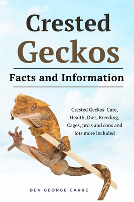 Crested Geckos: Crested geckos care, health, diet, breeding, cages, pro's and cons and lots more included - Carre, Ben George