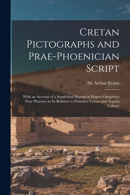 Cretan Pictographs and Prae-Phoenician Script: With an Account of a Sepulchral Deposit at Hagios Onuphrios Near Phaestos in Its Relation to Primitive Cretan and Aegean Culture - Evans, Arthur, Sir (Creator)