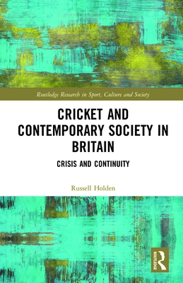 Cricket and Contemporary Society in Britain: Crisis and Continuity - Holden, Russell