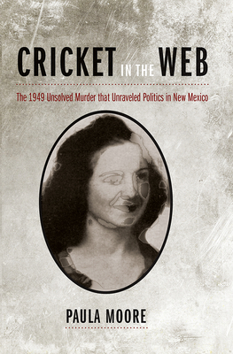 Cricket in the Web: The 1949 Unsolved Murder That Unraveled Politics in New Mexico - Moore, Paula