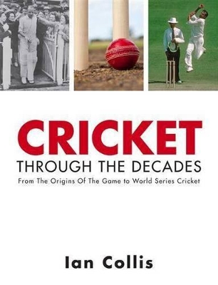 Cricket Through the Decades: From the Origins of the Game to World Series Cricket - Collis, Ian