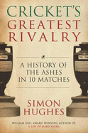 Cricket's Greatest Rivalry: A History of the Ashes in 10 Matches - Hughes, Simon