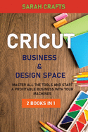 Cricut: 2 BOOKS IN 1: BUSINESS & DESIGN SPACE: Master all the tools and start a profitable business with your machines