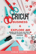 Cricut: 2 BOOKS IN 1: BUSINESS & EXPLORE AIR: Master all the tools and start a profitable business with your machines