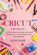 Cricut: 2 books in 1: The Ultimate Step-by-Step Guide to Start and Mastering Cricut