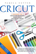 Cricut: 3 books in 1: Cricut For Beginners, Design Space, and Project Ideas. A Step-by-step Guide to Get you Mastering all the Potentialities and Secrets of your Machine. Including Practical Examples