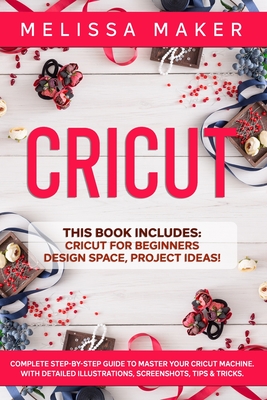 Cricut: 3 BOOKS IN 1: Cricut For Beginners, Design Space & Project Ideas! A Complete Guide to Master your Cricut Machine. With Detailed Illustrations, Screenshots, Tips & Tricks. - Maker, Melissa