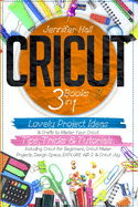 Cricut: 3 BOOKS IN 1: Lovely Project Ideas & Crafts to Master Your Cricut. Tips, Tricks & Tutorials. Including Cricut for Beginners, Cricut Maker Projects, Design Space, EXPLORE AIR 2 & Cricut Joy