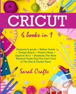 Cricut: 6 Books in 1: Beginner's guide + Maker Guide + Design Space + Project Ideas + Explore Air 2 + Business. The Most Wanted Guide That You Don't Find in The Box Is Finally Here!