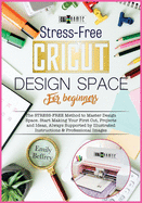 Cricut Design Space for Beginners: The STRESS-FREE Method to Master Design Space. Start Making Your First Cut, Projects and Ideas, Always Supported by Illustrated Instructions & Professional Images