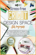 Cricut Design Space for Beginners: The Stress-Free Method to Master Design Space. Start Making Your First Cut, Projects and Ideas, Always Supported by Illustrated Instructions & Professional Images