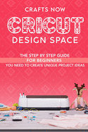 Cricut Design Space: The Step by Step guide For Beginners you Need to Create unique Project Ideas