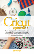 Cricut Explore Air 2: A very simple guide to learn how to set up your cricut machine and start creating from today amazing projects. Master all the tips and tricks to become a cricut expert!