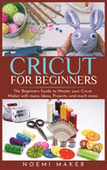 Cricut For Beginners: The Beginners Guide to Master your Cricut Maker with many Ideas, Projects, and much more..