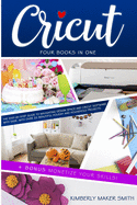 Cricut: Four Books in One: The Step-By-Step Guide To Navigating Design Space E Cricut Software With Ease, with Over 33 Beautiful Holiday E Household Projects. + BONUS Monetize Your Skills!