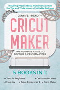 Cricut Maker: 5 books in 1: The Ultimate Guide to Become a Cricut Master Including Project Ideas, Illustrations and all the Tips and Tricks to run a Profitable Business