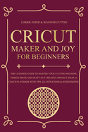 Cricut Maker And Joy For Beginners: The Ultimate Guide To Master Your Cutting Machine, Cricut Design Space and Craft Out Creative Project Ideas. A Coach Playbook With Tips, Illustration & Screenshots