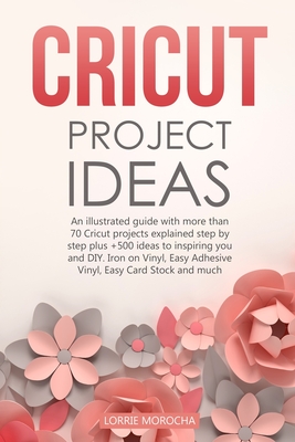 Cricut Project Ideas: An illustrated guide with 35 Cricut projects explained step by step plus 100 DIY ideas to inspire you. - Morocha, Lorrie