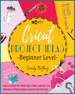 Cricut Project Ideas [Beginner Level]: Choose between 40+ Trendy Ideas & Make Your First Cut Supported by Professional Illustrated Instructions.