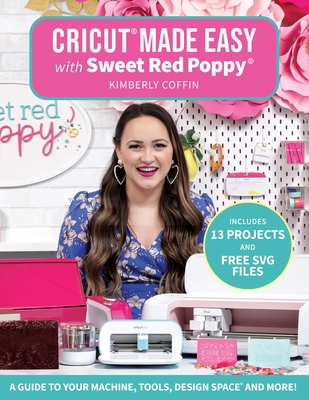 Cricut(r) Made Easy with Sweet Red Poppy(r): A Guide to Your Machine, Tools, Design Space(r) and More! - Includes 13 Projects & Free SVG Files - Coffin, Kimberly