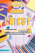 Cricut: This Book Includes: Cricut Design Space and Project Ideas for beginners. The ultimate guide for beginners to master your Cricut Design Space and the best illustrated Project Ideas