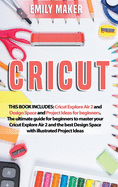 Cricut: This Book Includes: Cricut Explore Air 2 and Design Space and Project Ideas for beginners. The ultimate guide for beginners to master your Cricut Explore Air 2 and the best Design Space with illustrated Project Ideas