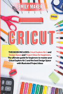 Cricut: This Book Includes: Cricut Explore Air 2 and Design Space and Project Ideas for beginners. The ultimate guide for beginners to master your Cricut Explore Air 2 and the best Design Space with illustrated Project Ideas