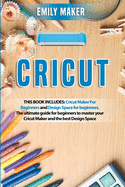 Cricut: This Book Includes: Cricut Maker For Beginners and Design Space for beginners. The ultimate guide for beginners to master your Cricut Maker and the best Design Space