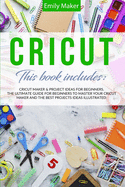 Cricut: This Book Includes: Cricut Maker & Project Ideas For Beginners. The Ultimate Guide for Beginners To Master Your Cricut Maker And The Best Projects Ideas Illustrated.