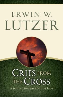 Cries from the Cross: A Journey Into the Heart of Jesus - Lutzer, Erwin W, Dr.