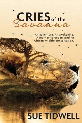 Cries of the Savanna: An adventure. An awakening. A journey to understanding African Wildlife conservation. - Tidwell, Sue