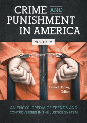 Crime and Punishment in America: An Encyclopedia of Trends and Controversies in the Justice System [2 volumes] - Finley, Laura L. (Editor)