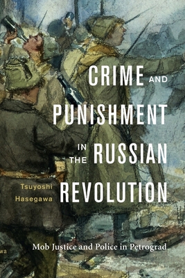 Crime and Punishment in the Russian Revolution: Mob Justice and Police in Petrograd - Hasegawa, Tsuyoshi