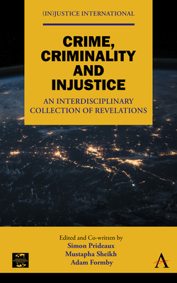 Crime, Criminality and Injustice: An Interdisciplinary Collection of Revelations - Prideaux, Simon (Editor), and Sheikh, Mustapha (Editor), and Formby, Adam (Editor)