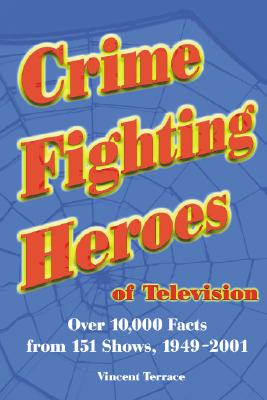 Crime Fighting Heroes of Television: Over 10,000 Facts from 151 Shows, 1949-2001 - Terrace, Vincent