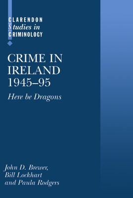 Crime in Ireland 1945-95: `Here Be Dragons' - Brewer, John D, and Lockhart, Bill, and Rodgers, Paula