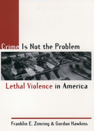 Crime Is Not the Problem: Lethal Violence in America