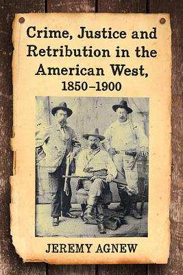 Crime, Justice and Retribution in the American West, 1850-1900 - Agnew, Jeremy