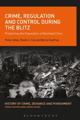 Crime, Regulation and Control During the Blitz: Protecting the Population of Bombed Cities - Adey, Peter, Prof., and Cox, David J., Dr., and Godfrey, Barry, Prof.