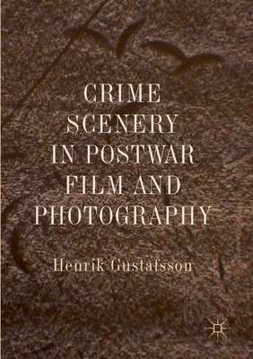 Crime Scenery in Postwar Film and Photography - Gustafsson, Henrik