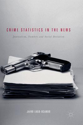 Crime Statistics in the News: Journalism, Numbers and Social Deviation - Lugo-Ocando, Jairo