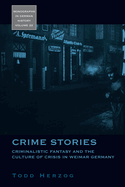 Crime Stories: Criminalistic Fantasy and the Culture of Crisis in Weimar Germany: Criminalistic Fantasy and the Culture of Crisis in Weimar Germany