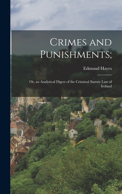 Crimes and Punishments;: Or, an Analytical Digest of the Criminal Statute Law of Ireland - Hayes, Edmund