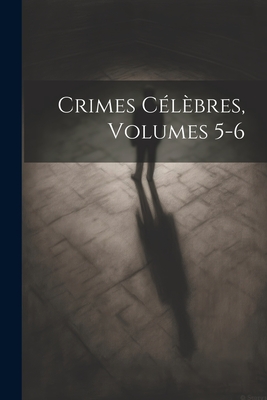 Crimes C?l?bres, Volumes 5-6 - Anonymous