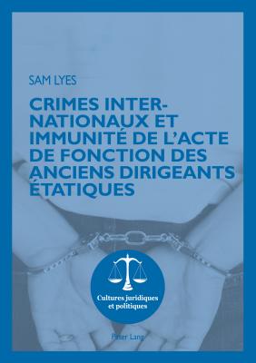 Crimes Internationaux Et Immunit? de l'Acte de Fonction Des Anciens Dirigeants ?tatiques - Rohlfing-Dijoux, St?phanie (Editor), and Seul, Otmar (Editor), and Lyes, Sam