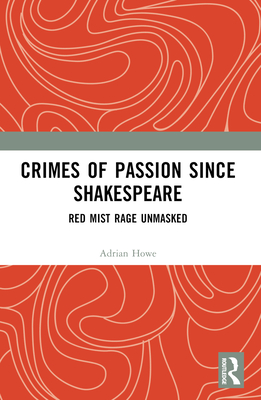 Crimes of Passion Since Shakespeare: Red Mist Rage Unmasked - Howe, Adrian