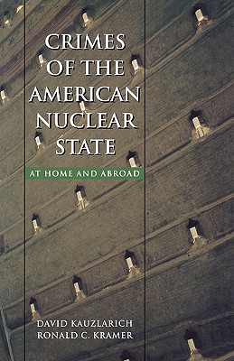 Crimes of the American Nuclear State: At Home and Abroad - Kauzlarich, David, Professor, and Kramer, Ronald C, and Michalowski, Raymond J